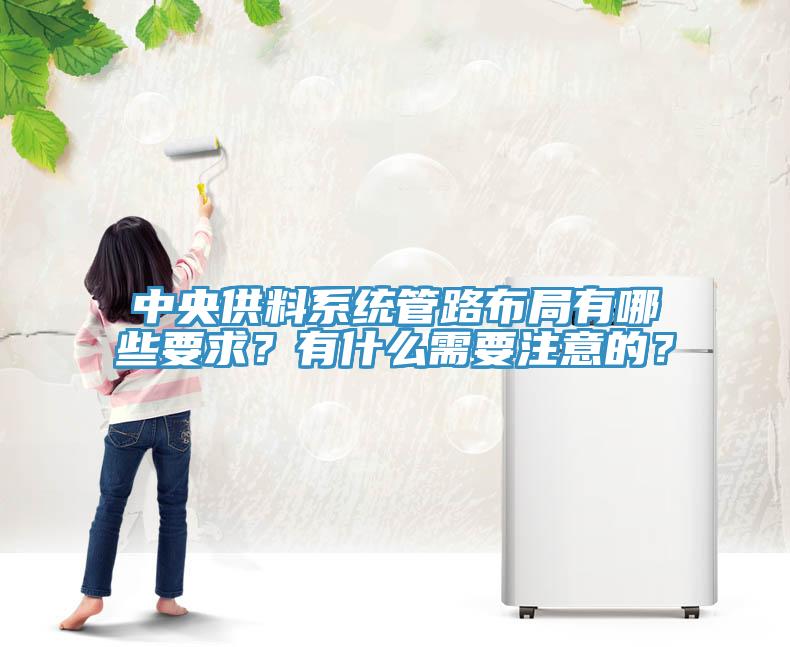 中央供料系統(tǒng)管路布局有哪些要求？有什么需要注意的？