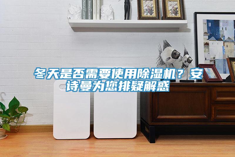 冬天是否需要使用除濕機？安詩曼為您排疑解惑