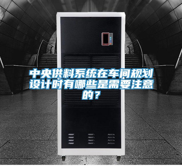 中央供料系統(tǒng)在車間規(guī)劃設(shè)計(jì)時(shí)有哪些是需要注意的？