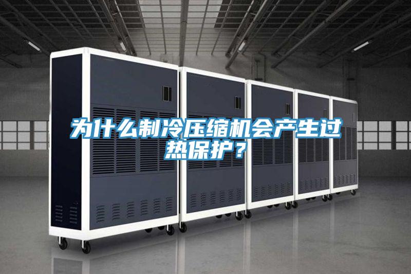 為什么制冷壓縮機(jī)會(huì)產(chǎn)生過熱保護(hù)？
