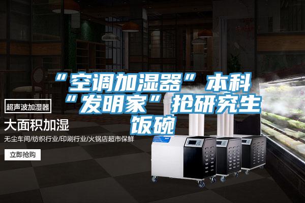 “空調加濕器”本科“發(fā)明家”搶研究生飯碗