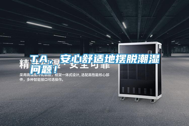 TA，安心舒適地?cái)[脫潮濕問題！