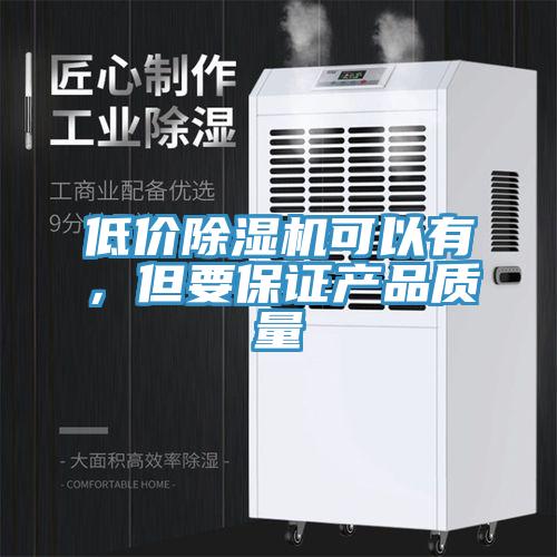 低價(jià)除濕機(jī)可以有，但要保證產(chǎn)品質(zhì)量