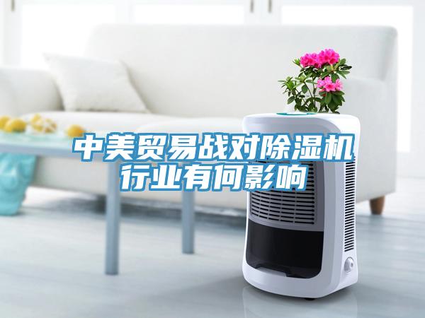 中美貿易戰(zhàn)對除濕機行業(yè)有何影響