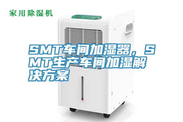 SMT車間加濕器，SMT生產(chǎn)車間加濕解決方案