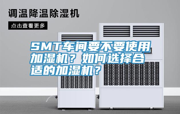 SMT車間要不要使用加濕機(jī)？如何選擇合適的加濕機(jī)？