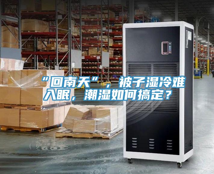 “回南天”，被子濕冷難入眠，潮濕如何搞定？