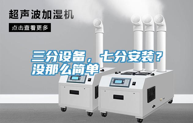 三分設(shè)備，七分安裝？沒(méi)那么簡(jiǎn)單