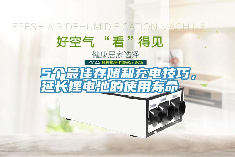 5個(gè)最佳存儲(chǔ)和充電技巧，延長(zhǎng)鋰電池的使用壽命