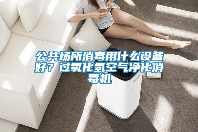 公共場所消毒用什么設備好？過氧化氫空氣凈化消毒機