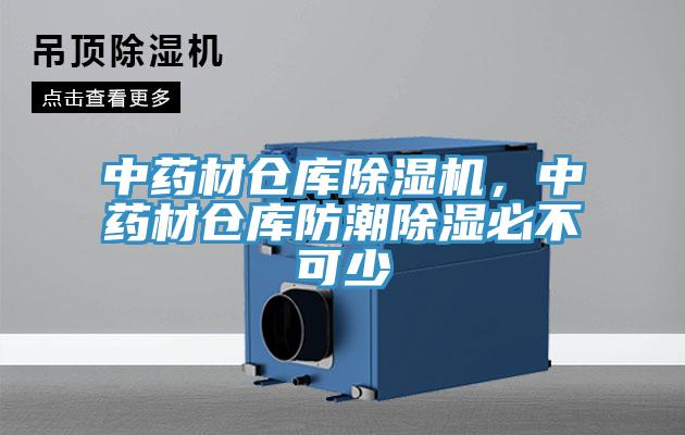 中藥材倉庫除濕機，中藥材倉庫防潮除濕必不可少
