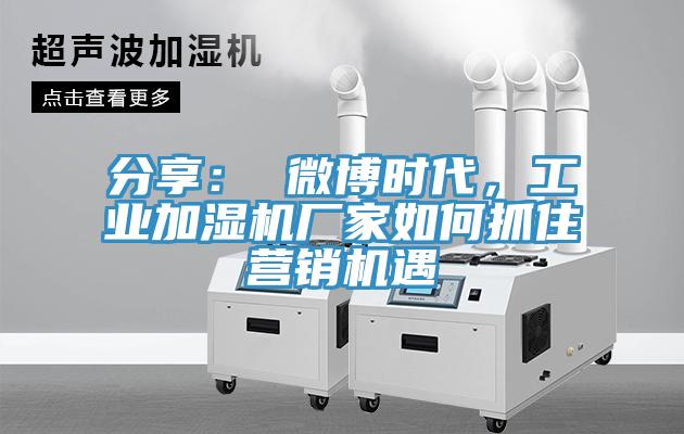 分享： 微博時(shí)代，工業(yè)加濕機(jī)廠家如何抓住營(yíng)銷(xiāo)機(jī)遇