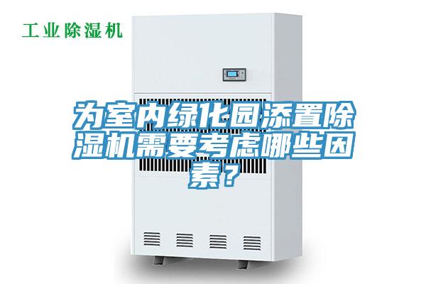 為室內(nèi)綠化園添置除濕機(jī)需要考慮哪些因素？