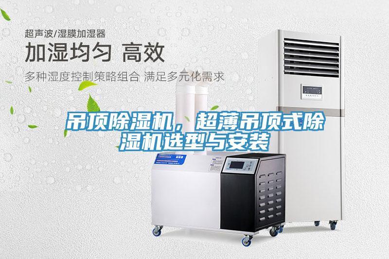 吊頂除濕機(jī)，超薄吊頂式除濕機(jī)選型與安裝