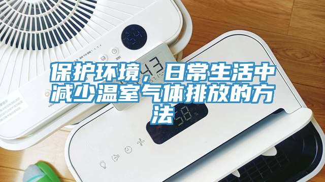 保護(hù)環(huán)境，日常生活中減少溫室氣體排放的方法