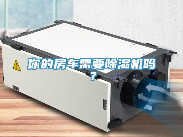 你的房車需要除濕機(jī)嗎？