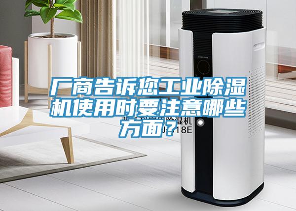 廠商告訴您工業(yè)除濕機(jī)使用時(shí)要注意哪些方面？
