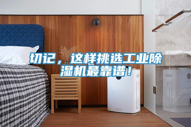 切記，這樣挑選工業(yè)除濕機(jī)最靠譜！