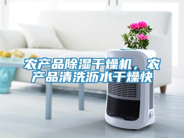 農(nóng)產(chǎn)品除濕干燥機，農(nóng)產(chǎn)品清洗瀝水干燥快
