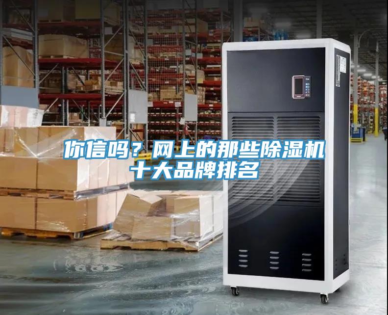 你信嗎？網(wǎng)上的那些除濕機(jī)十大品牌排名