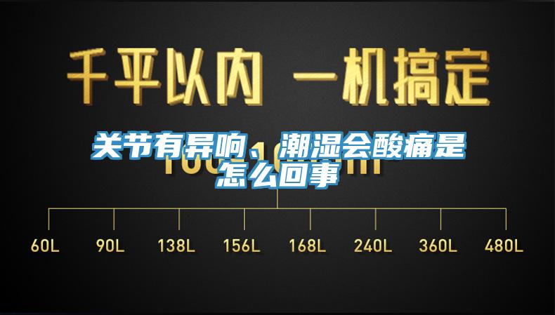 關(guān)節(jié)有異響、潮濕會酸痛是怎么回事