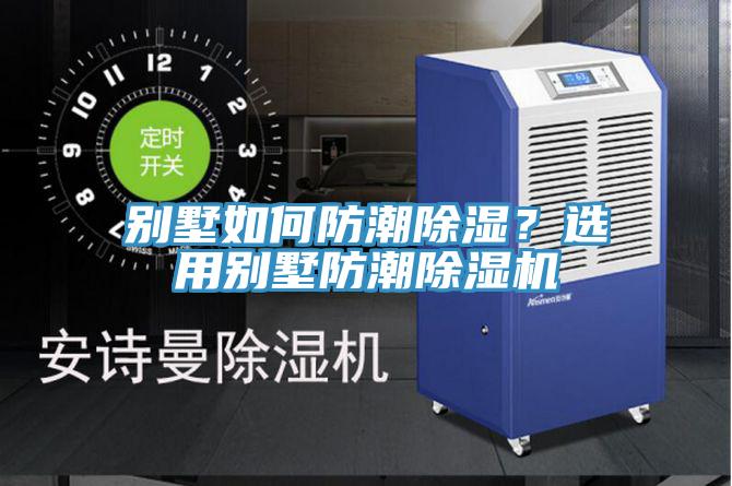 別墅如何防潮除濕？選用別墅防潮除濕機(jī)