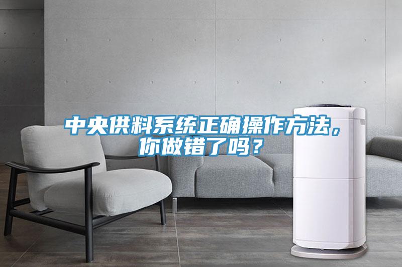 中央供料系統(tǒng)正確操作方法，你做錯(cuò)了嗎？