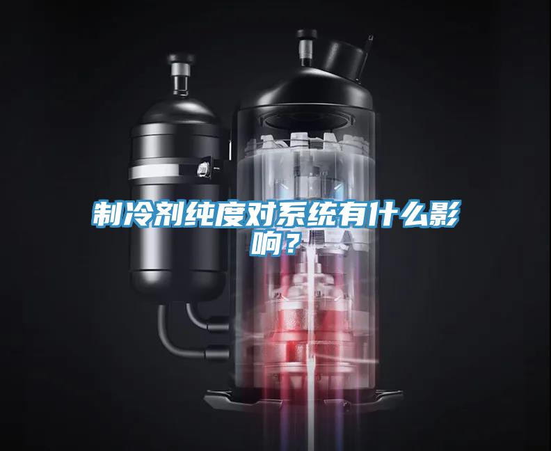 制冷劑純度對(duì)系統(tǒng)有什么影響？