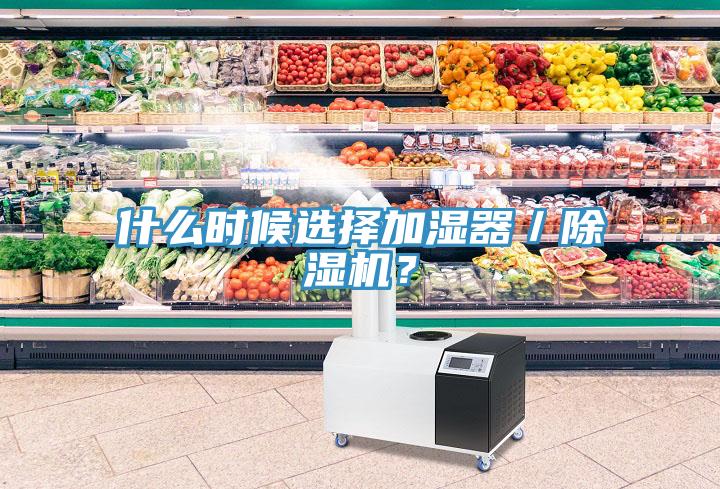 什么時(shí)候選擇加濕器／除濕機(jī)？