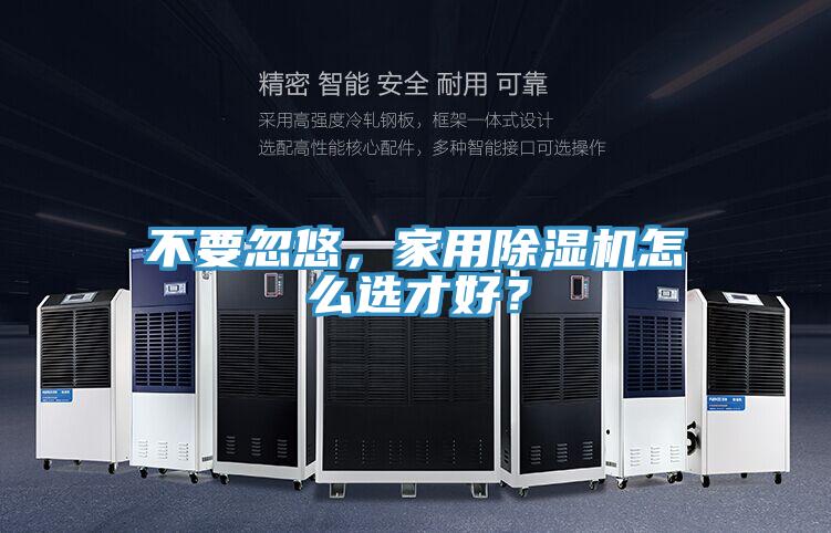 不要忽悠，家用除濕機(jī)怎么選才好？
