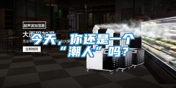 今天，你還是一個(gè)“潮人”嗎？