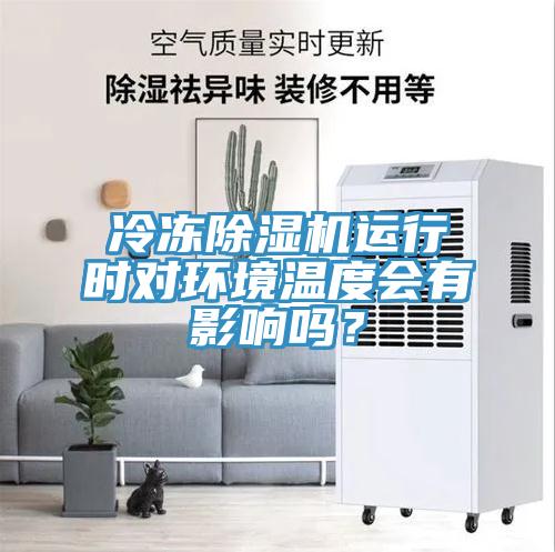 冷凍除濕機(jī)運(yùn)行時對環(huán)境溫度會有影響嗎？