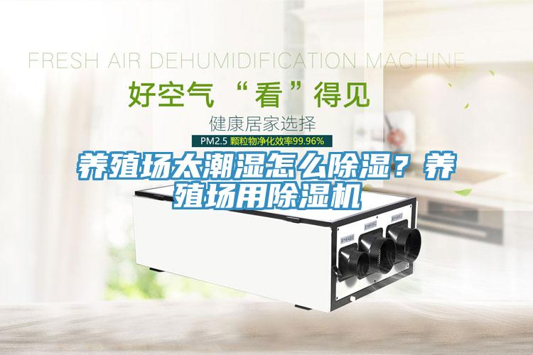 養(yǎng)殖場太潮濕怎么除濕？養(yǎng)殖場用除濕機(jī)