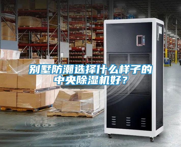 別墅防潮選擇什么樣子的中央除濕機(jī)好？