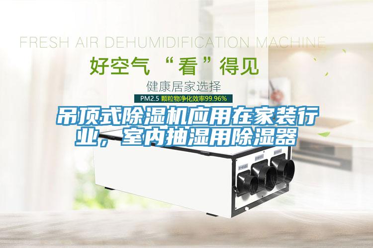 吊頂式除濕機應用在家裝行業(yè)，室內(nèi)抽濕用除濕器