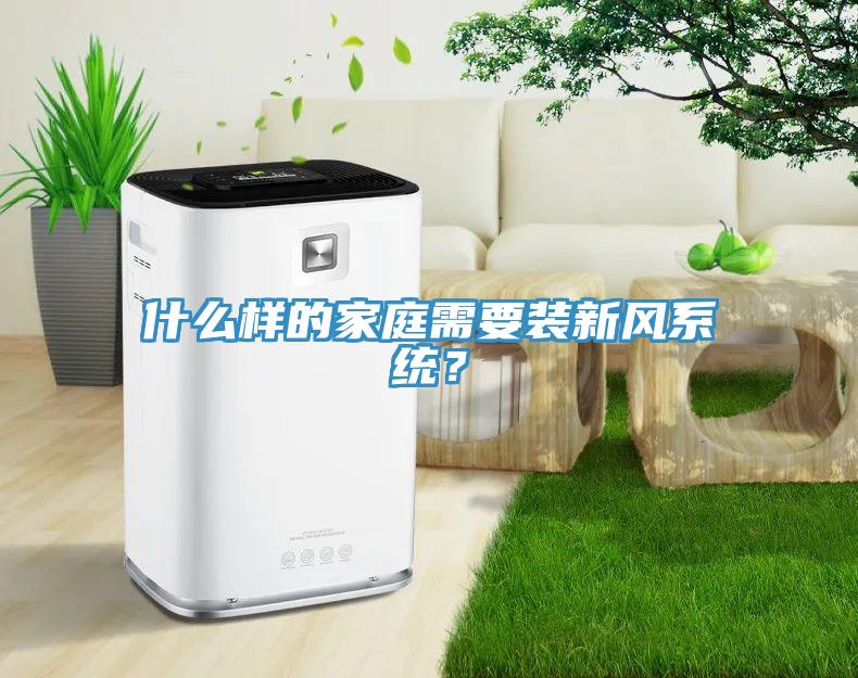 什么樣的家庭需要裝新風(fēng)系統(tǒng)？