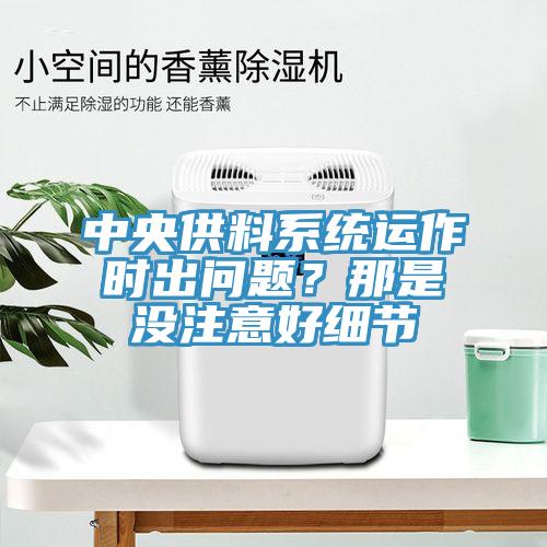 中央供料系統(tǒng)運(yùn)作時出問題？那是沒注意好細(xì)節(jié)