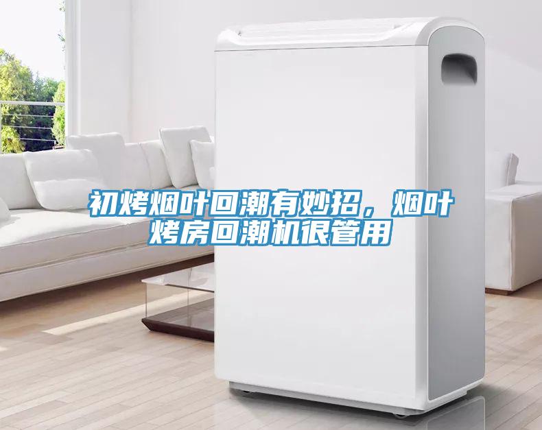 初烤煙葉回潮有妙招，煙葉烤房回潮機(jī)很管用
