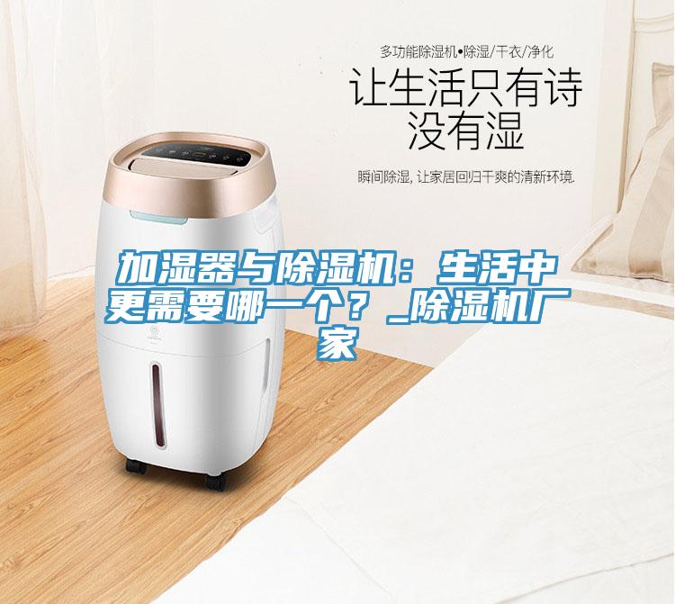 加濕器與除濕機(jī)：生活中更需要哪一個(gè)？_除濕機(jī)廠家