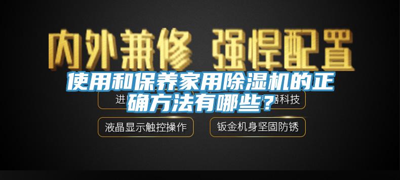 使用和保養(yǎng)家用除濕機(jī)的正確方法有哪些？