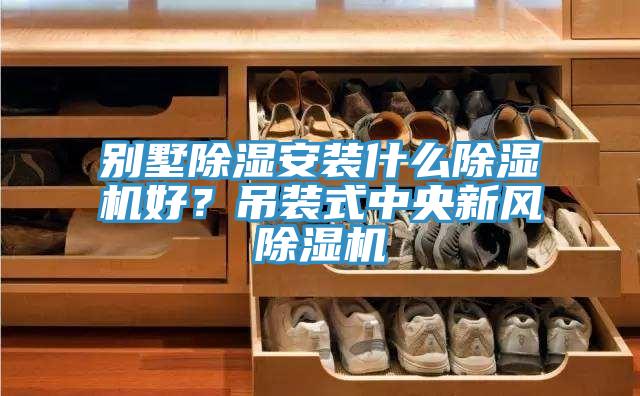別墅除濕安裝什么除濕機(jī)好？吊裝式中央新風(fēng)除濕機(jī)