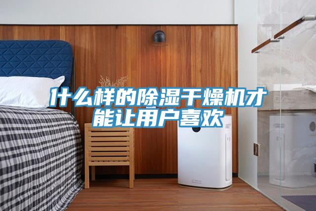 什么樣的除濕干燥機(jī)才能讓用戶(hù)喜歡