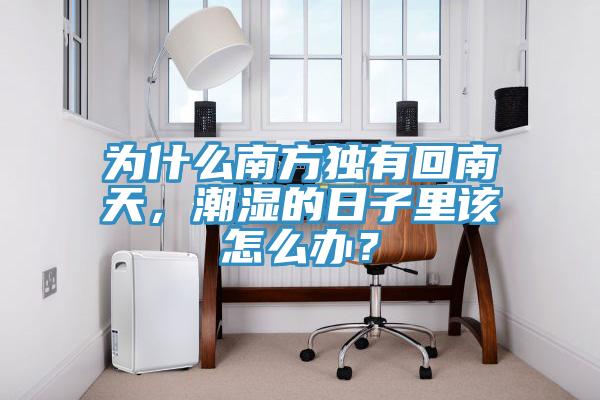 為什么南方獨(dú)有回南天，潮濕的日子里該怎么辦？