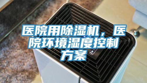 醫(yī)院用除濕機(jī)，醫(yī)院環(huán)境濕度控制方案