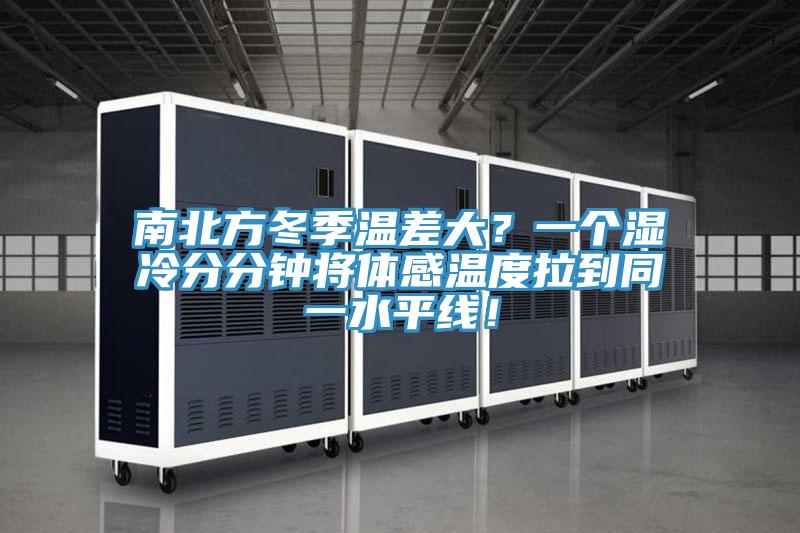 南北方冬季溫差大？一個(gè)濕冷分分鐘將體感溫度拉到同一水平線！