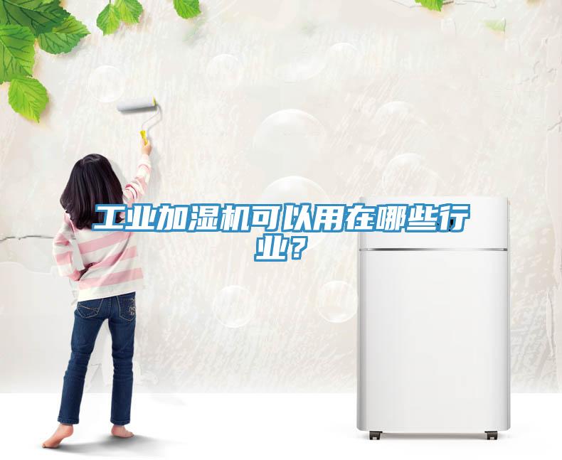 工業(yè)加濕機(jī)可以用在哪些行業(yè)？