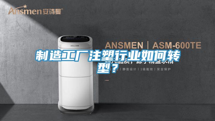 制造工廠注塑行業(yè)如何轉(zhuǎn)型？