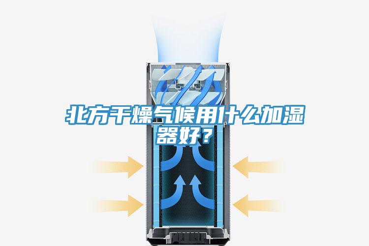 北方干燥氣候用什么加濕器好？