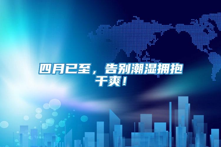 四月已至，告別潮濕擁抱干爽！