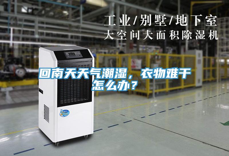 回南天天氣潮濕，衣物難干怎么辦？